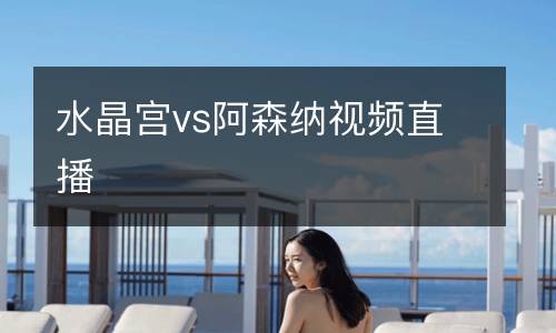 水晶宫vs阿森纳视频直播